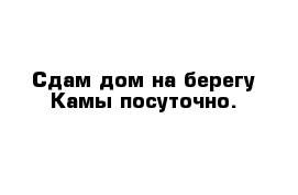 Сдам дом на берегу Камы посуточно.